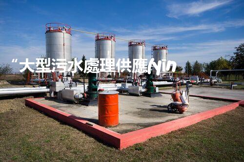 “大型污水處理供應(yīng)，綠色環(huán)保先鋒，助力清潔地球行動(dòng)！”